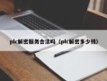 plc解密服务合法吗（plc解密多少钱）