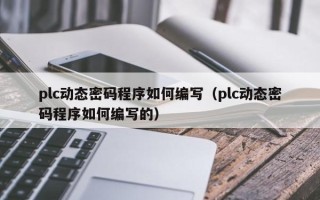 plc动态密码程序如何编写（plc动态密码程序如何编写的）