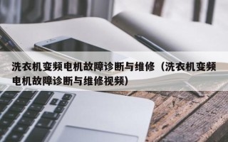 洗衣机变频电机故障诊断与维修（洗衣机变频电机故障诊断与维修视频）