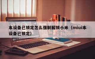 本设备已锁定怎么强制解锁小米（miui本设备已锁定）