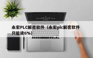 永宏PLC解密软件（永宏plc解密软件 只能读6%）