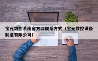 宝元数控系统官方网联系方式（宝元数控设备制造有限公司）