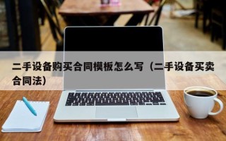 二手设备购买合同模板怎么写（二手设备买卖合同法）