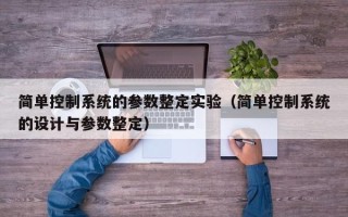 简单控制系统的参数整定实验（简单控制系统的设计与参数整定）