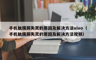 手机触摸屏失灵的原因及解决方法vivo（手机触摸屏失灵的原因及解决方法视频）