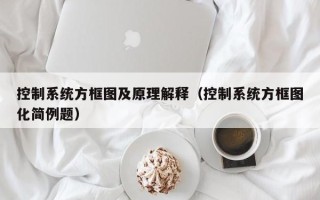 控制系统方框图及原理解释（控制系统方框图化简例题）