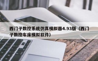 西门子数控系统仿真模拟器4.93版（西门子数控车床模拟软件）