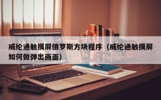 威纶通触摸屏俄罗斯方块程序（威纶通触摸屏如何做弹出画面）