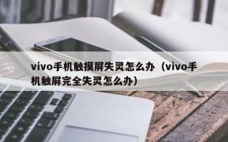 vivo手机触摸屏失灵怎么办（vivo手机触屏完全失灵怎么办）