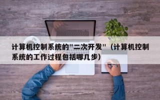 计算机控制系统的"二次开发"（计算机控制系统的工作过程包括哪几步）