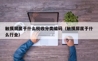 触摸屏属于什么税收分类编码（触摸屏属于什么行业）