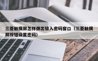 三菱触摸屏怎样弹出输入密码窗口（三菱触摸屏按钮设置密码）
