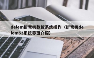 delem折弯机数控系统操作（折弯机delem53系统界面介绍）