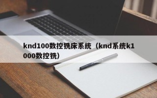 knd100数控铣床系统（knd系统k1000数控铣）