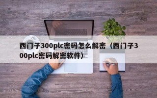 西门子300plc密码怎么解密（西门子300plc密码解密软件）