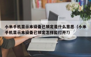 小米手机显示本设备已锁定是什么意思（小米手机显示本设备已锁定怎样能打开?）