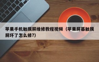 苹果手机触摸屏维修教程视频（苹果屏幕触摸屏坏了怎么修?）