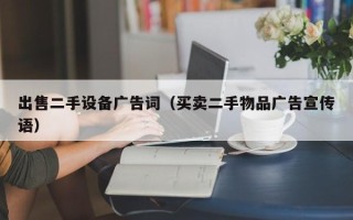 出售二手设备广告词（买卖二手物品广告宣传语）