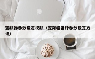 变频器参数设定视频（变频器各种参数设定方法）