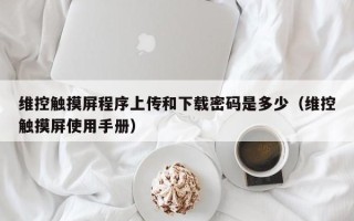 维控触摸屏程序上传和下载密码是多少（维控触摸屏使用手册）