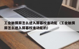 工业触摸屏怎么进入屏幕校准功能（工业触摸屏怎么进入屏幕校准功能的）