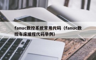 fanuc数控系统常用代码（fanuc数控车床编程代码举例）