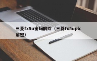 三菱fx5u密码解除（三菱fx5uplc解密）