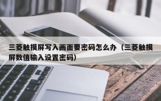 三菱触摸屏写入画面要密码怎么办（三菱触摸屏数值输入设置密码）