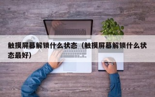 触摸屏幕解锁什么状态（触摸屏幕解锁什么状态最好）