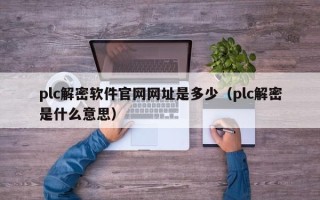 plc解密软件官网网址是多少（plc解密是什么意思）