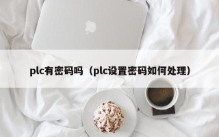 plc有密码吗（plc设置密码如何处理）