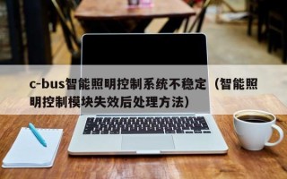 c-bus智能照明控制系统不稳定（智能照明控制模块失效后处理方法）