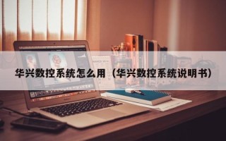 华兴数控系统怎么用（华兴数控系统说明书）