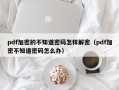 pdf加密的不知道密码怎样解密（pdf加密不知道密码怎么办）