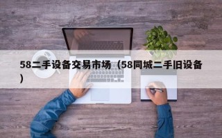 58二手设备交易市场（58同城二手旧设备）