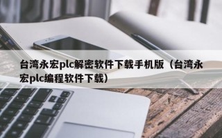 台湾永宏plc解密软件下载手机版（台湾永宏plc编程软件下载）