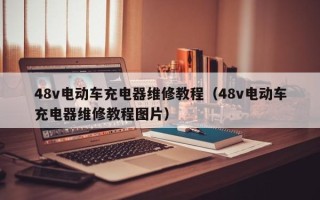 48v电动车充电器维修教程（48v电动车充电器维修教程图片）