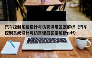 汽车控制系统设计与仿真课后答案解析（汽车控制系统设计与仿真课后答案解析pdf）
