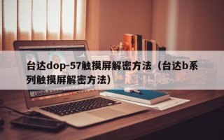 台达dop-57触摸屏解密方法（台达b系列触摸屏解密方法）