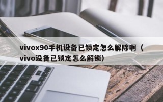 vivox90手机设备已锁定怎么解除啊（vivo设备已锁定怎么解锁）