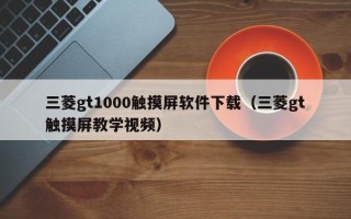 三菱gt1000触摸屏软件下载（三菱gt触摸屏教学视频）