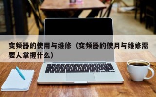 变频器的使用与维修（变频器的使用与维修需要人掌握什么）