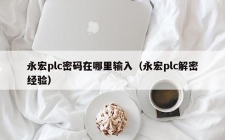 永宏plc密码在哪里输入（永宏plc解密经验）