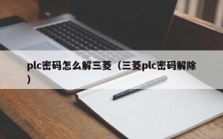 plc密码怎么解三菱（三菱plc密码解除）