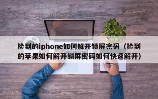 捡到的iphone如何解开锁屏密码（捡到的苹果如何解开锁屏密码如何快速解开）