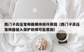 西门子高压变频器模块损坏原因（西门子高压变频器输入保护故障可能原因）