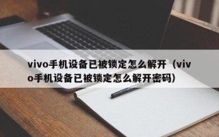 vivo手机设备已被锁定怎么解开（vivo手机设备已被锁定怎么解开密码）