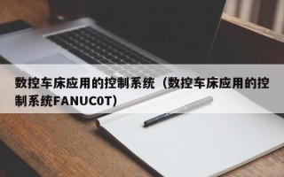 数控车床应用的控制系统（数控车床应用的控制系统FANUC0T）