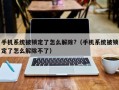 手机系统被锁定了怎么解除?（手机系统被锁定了怎么解除不了）