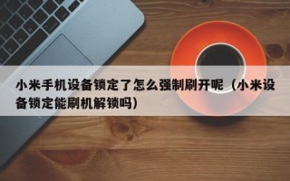 小米手机设备锁定了怎么强制刷开呢（小米设备锁定能刷机解锁吗）